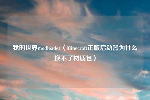 我的世界modloader（Minecraft正版启动器为什么换不了材质包）