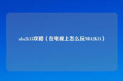 nba2k13攻略（在电视上怎么玩NBA2K13）