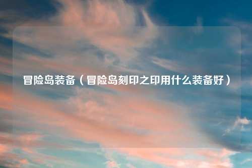 冒险岛装备（冒险岛刻印之印用什么装备好）