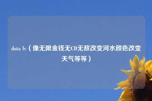 dota lv（像无限金钱无CD无敌改变河水颜色改变天气等等）