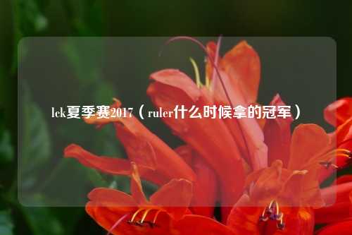 lck夏季赛2017（ruler什么时候拿的冠军）
