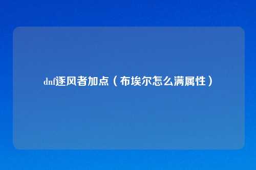 dnf逐风者加点（布埃尔怎么满属性）