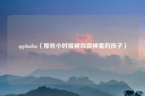 qqshuihu（那些小时候被叫做神童的孩子）