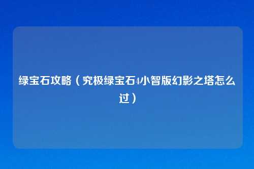 绿宝石攻略（究极绿宝石4小智版幻影之塔怎么过）