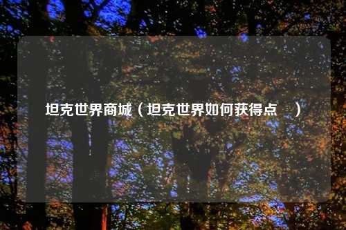 坦克世界商城（坦克世界如何获得点劵）