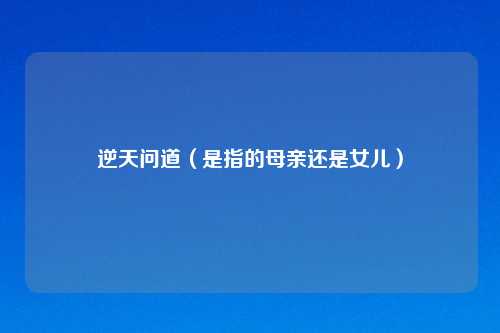 逆天问道(是指的母亲还是女儿)