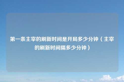 第一条主宰的刷新时间是开局多少分钟（主宰的刷新时间隔多少分钟）