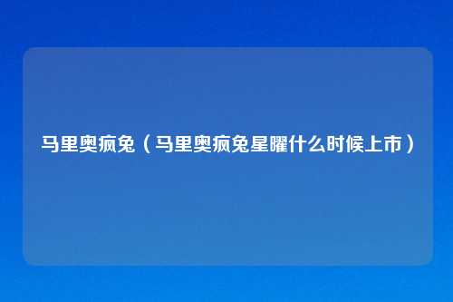 马里奥疯兔(马里奥疯兔星曜什么时候上市)