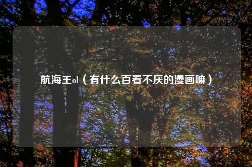 航海王ol（有什么百看不厌的漫画嘛）