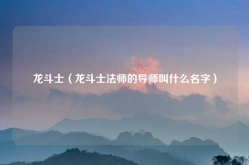 龙斗士(龙斗士法师的导师叫什么名字)