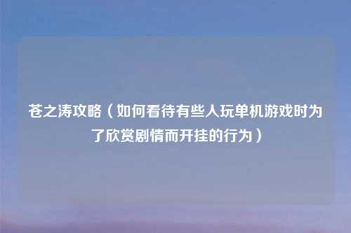 苍之涛攻略（如何看待有些人玩单机游戏时为了欣赏剧情而开挂的行为）