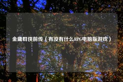 金庸群侠前传（有没有什么RPG电脑版游戏）