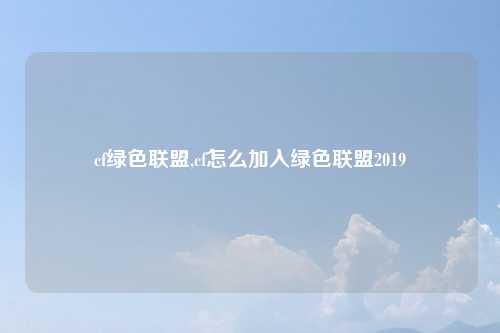 cf绿色联盟,cf怎么加入绿色联盟2019