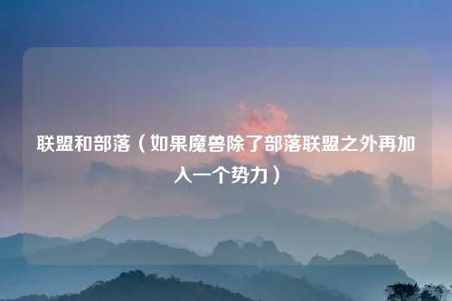联盟和部落（如果魔兽除了部落联盟之外再加入一个势力）