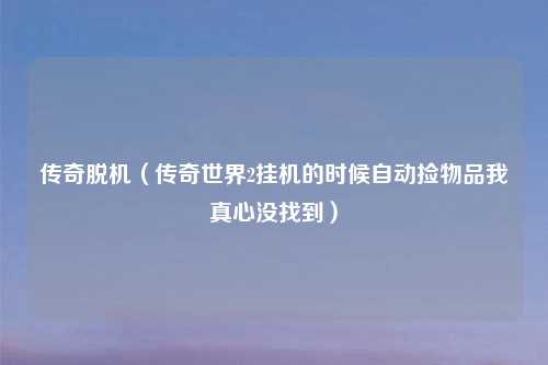 传奇脱机（传奇世界2挂机的时候自动捡物品我真心没找到）