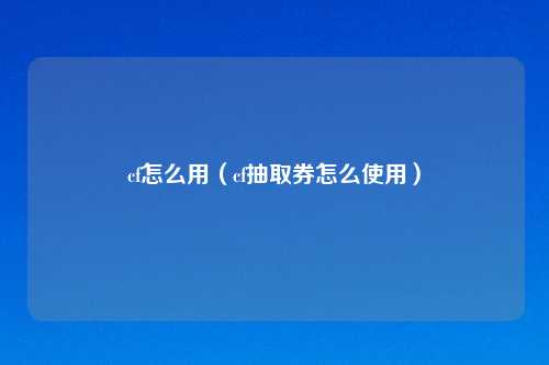 cf怎么用（cf抽取券怎么使用）