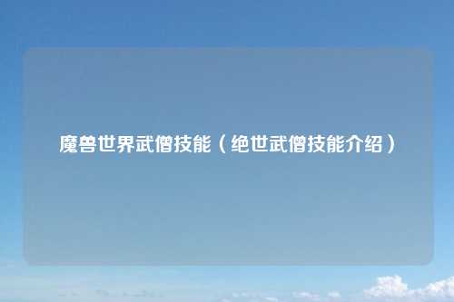 魔兽世界武僧技能（绝世武僧技能介绍）