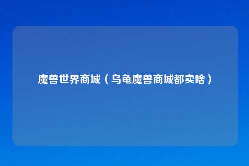 魔兽世界商城（乌龟魔兽商城都卖啥）