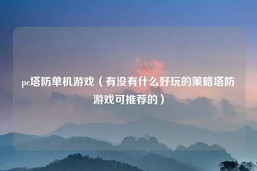pc塔防单机游戏（有没有什么好玩的策略塔防游戏可推荐的）