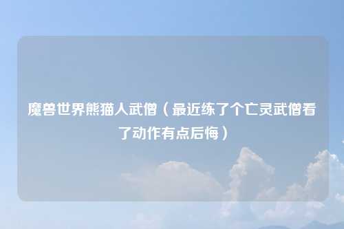 魔兽世界熊猫人武僧（最近练了个亡灵武僧看了动作有点后悔）