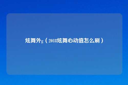 炫舞外g(2018炫舞心动值怎么刷)