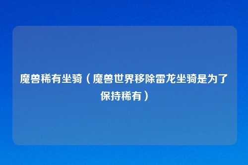 魔兽稀有坐骑（魔兽世界移除雷龙坐骑是为了保持稀有）
