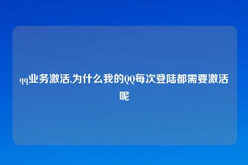 qq业务激活,为什么我的QQ每次登陆都需要激活呢