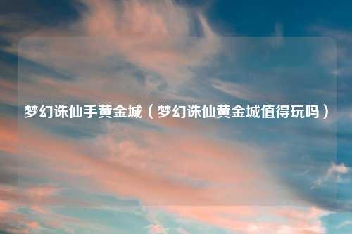 梦幻诛仙手黄金城（梦幻诛仙黄金城值得玩吗）