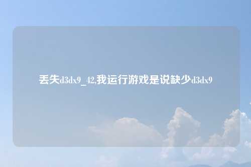 丢失d3dx9_42,我运行游戏是说缺少d3dx9