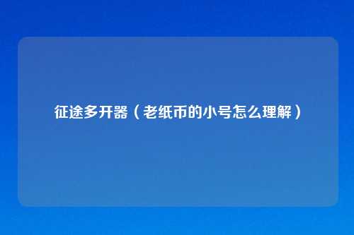征途多开器（老纸币的小号怎么理解）