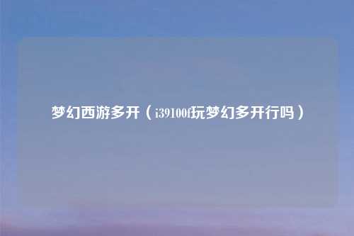 梦幻西游多开（i39100f玩梦幻多开行吗）