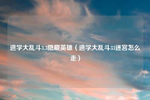 逃学大乱斗3.3隐藏英雄（逃学大乱斗33迷宫怎么走）