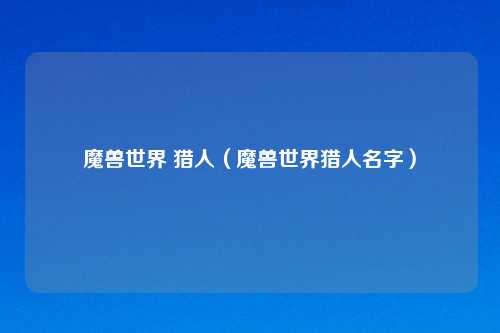 魔兽世界 猎人（魔兽世界猎人名字）