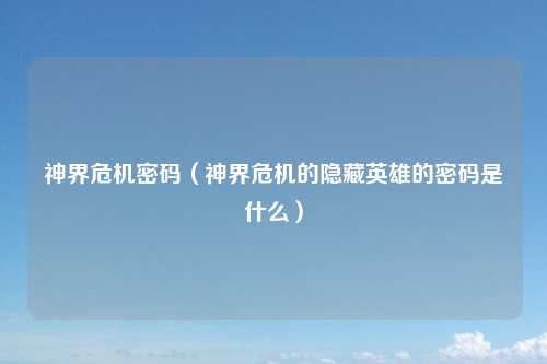 神界危机密码（神界危机的隐藏英雄的密码是什么）