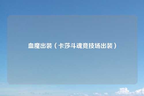 血魔出装（卡莎斗魂竞技场出装）