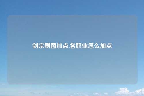 剑宗刷图加点,各职业怎么加点
