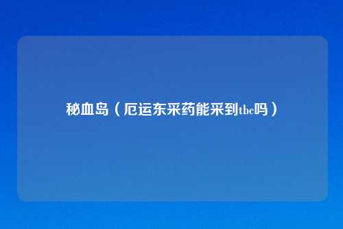 秘血岛(厄运东采药能采到tbc吗)