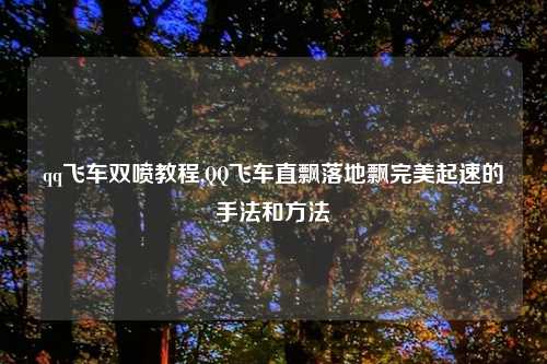 qq飞车双喷教程,QQ飞车直飘落地飘完美起速的手法和方法