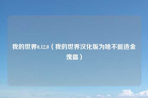 我的世界0.12.0（我的世界汉化版为啥不能造金傀儡）