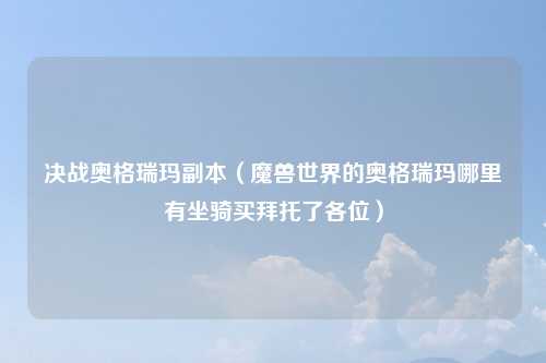 决战奥格瑞玛副本（魔兽世界的奥格瑞玛哪里有坐骑买拜托了各位）