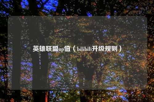 英雄联盟up值（bilibili升级规则）