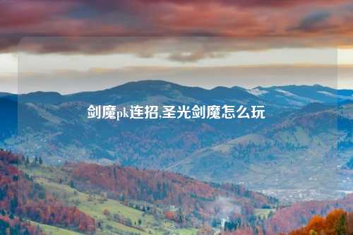 剑魔pk连招,圣光剑魔怎么玩