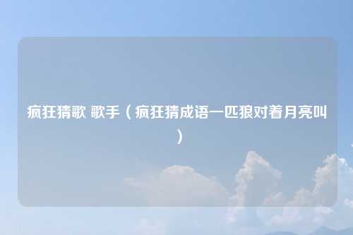 疯狂猜歌 歌手（疯狂猜成语一匹狼对着月亮叫）