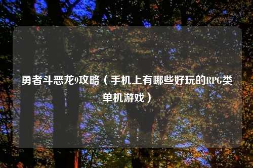 勇者斗恶龙9攻略(手机上有哪些好玩的RPG类单机游戏)