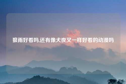 狼雨好看吗,还有像犬夜叉一样好看的动漫吗