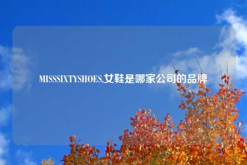MISSSIXTYSHOES,女鞋是哪家公司的品牌