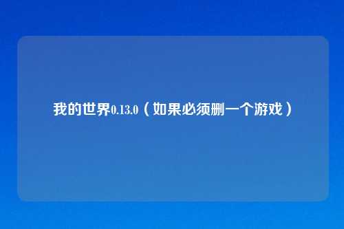 我的世界0.13.0（如果必须删一个游戏）