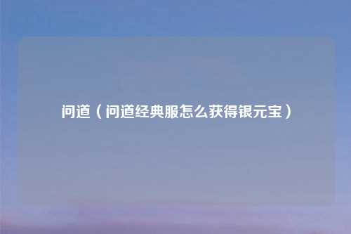 问道（问道经典服怎么获得银元宝）