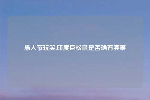 愚人节玩笑,印度巨松鼠是否确有其事