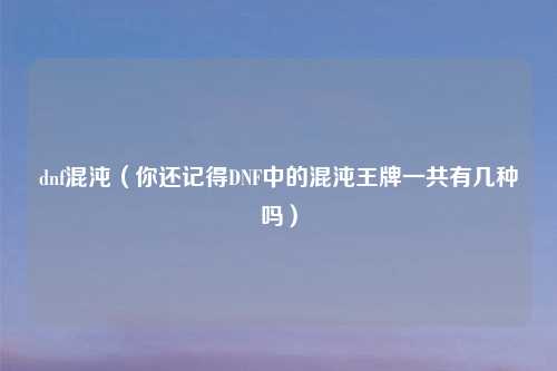 dnf混沌（你还记得DNF中的混沌王牌一共有几种吗）